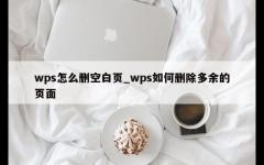 wps怎么删空白页_wps如何删除多余的页面