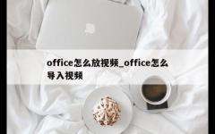 office怎么放视频_office怎么导入视频