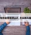 怎么保存超链接到ppt_怎么放入超链接