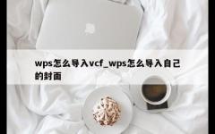 wps怎么导入vcf_wps怎么导入自己的封面