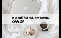 excel函数先减再乘_excel函数公式先加后乘