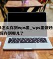 ppt怎么存到wps里_wps里做好的PPT保存到哪儿了