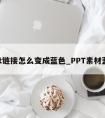 ppt链接怎么变成蓝色_PPT素材蓝色