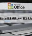 ppt怎么加固定横线_PPT里怎么加横线