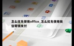 怎么优先使用office_怎么优先使用微信零钱支付