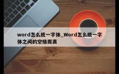 word怎么统一字体_Word怎么统一字体之间的空格距离