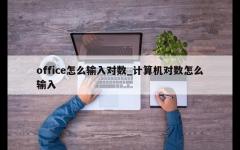 office怎么输入对数_计算机对数怎么输入