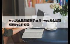 wps怎么找到误删的文件_wps怎么找到误删的文件记录