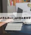 ppt怎么改vcr_ppt怎么更改字体