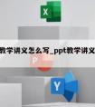 ppt教学讲义怎么写_ppt教学讲义怎么写