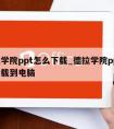 德拉学院ppt怎么下载_德拉学院ppt怎么下载到电脑