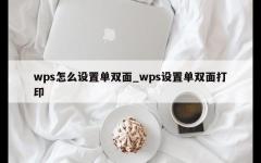 wps怎么设置单双面_wps设置单双面打印