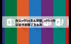 办公office怎么卸载_office办公软件卸载了怎么办