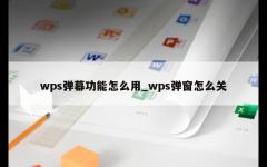 wps弹幕功能怎么用_wps弹窗怎么关