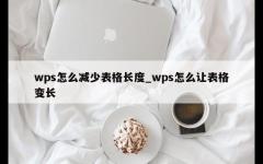 wps怎么减少表格长度_wps怎么让表格变长