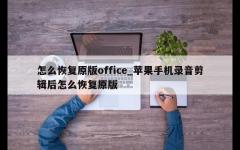 怎么恢复原版office_苹果手机录音剪辑后怎么恢复原版