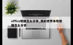 office地图怎么分享_我的世界本地地图怎么分享