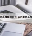 ppt怎么加项目符号_ppt里怎么加项目符号