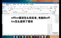 office错误怎么找出来_电脑的office怎么遇到了错误