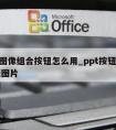 ppt图像组合按钮怎么用_ppt按钮链接一张图片