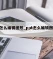 ppt怎么编辑图形_ppt怎么编辑图形大小