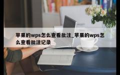 苹果的wps怎么查看批注_苹果的wps怎么查看批注记录