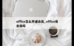 office怎么开通会员_office有会员吗