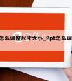 ppt怎么调整尺寸大小_Ppt怎么调整尺寸