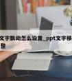 ppt文字飘动怎么设置_ppt文字移动怎么调整