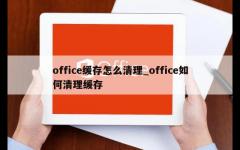 office缓存怎么清理_office如何清理缓存