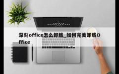 深刻office怎么卸载_如何完美卸载Office