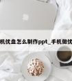 手机优盘怎么制作ppt_手机做优盘