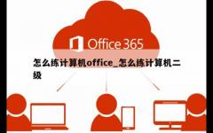 怎么练计算机office_怎么练计算机二级