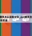 ppt翻页怎么设置空白_ppt翻页怎么设置空白页面