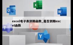 excel电子表到期函数_是否到期excel函数