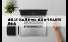 桌面文件怎么移到wps_桌面文件怎么移到其他盘