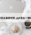 ppt怎么悬挂对齐_ppt怎么一键对齐