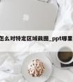 ppt怎么对特定区域截图_ppt哪里可以截图