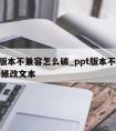 ppt版本不兼容怎么破_ppt版本不兼容无法修改文本