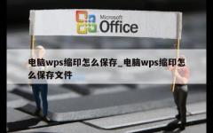 电脑wps缩印怎么保存_电脑wps缩印怎么保存文件