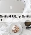 ppt怎么按次序出现_ppt怎么按次序出现文字