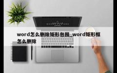 word怎么删除矩形包围_word矩形框怎么删除