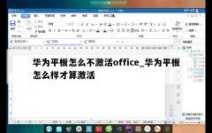 华为平板怎么不激活office_华为平板怎么样才算激活