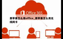 黑苹果怎么用office_黑苹果怎么用无线网卡