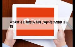 wps修订日期怎么去掉_wps怎么替换日期