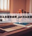 PPT怎么批量做桌牌_ppt怎么批量做桌牌模板