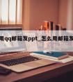 怎么用qq邮箱发ppt_怎么用邮箱发视频给人