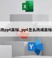 怎么改ppt鼠标_ppt怎么改成鼠标操作