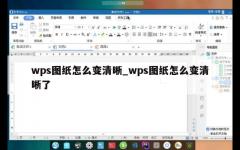 wps图纸怎么变清晰_wps图纸怎么变清晰了