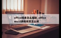 office线条怎么缩短_office word表格线宽怎么调